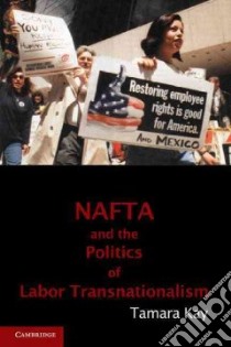 NAFTA and the Politics of Labor Transnationalism libro in lingua di Tamara Kay