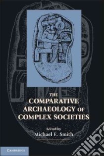 The Comparative Archaeology of Complex Societies libro in lingua di Smith Michael E. (EDT)