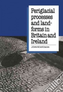 Periglacial Processes and Landforms in Britain and Ireland libro in lingua di John Boardman