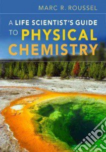A Life Scientist's Guide to Physical Chemistry libro in lingua di Roussel Marc R.