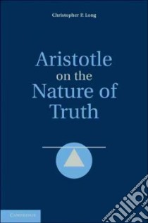 Aristotle on the Nature of Truth libro in lingua di Long Christopher P.