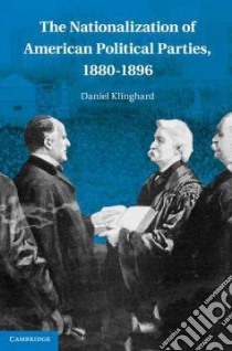 The Nationalization of American Political Parties, 1880-1896 libro in lingua di Klinghard Daniel