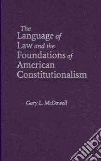 The Language of Law and the Foundations of American Constitutionalism libro in lingua di McDowell Gary L.