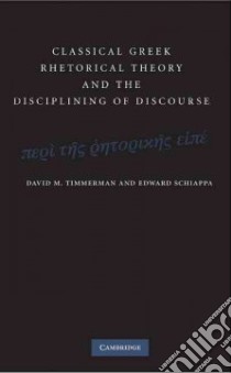 Classical Greek Rhetorical Theory and the Disciplining of Discourse libro in lingua di Timmerman David M., Schiappa Edward