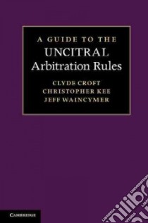 A Guide to the Uncitral Arbitration Rules libro in lingua di Croft Clyde, Kee Christopher, Waincymer Jeff