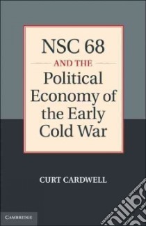 Nsc 68 and the Political Economy of the Early Cold War libro in lingua di Cardwell Curt