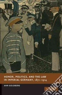 Honor, Politics, and the Law in Imperial Germany, 1871-1914 libro in lingua di Goldberg Ann