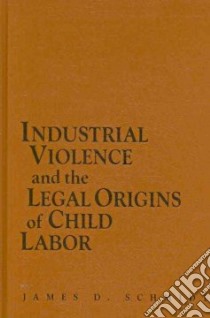 Industrial Violence and the Legal Origins of Child Labor libro in lingua di Schmidt James D.