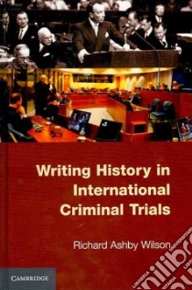 Writing History in International Criminal Trials libro in lingua di Wilson Richard Ashby