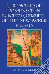 Ceremonies of Possession in Europe's Conquest of the New World, 1492-1640 libro in lingua di Seed Patricia