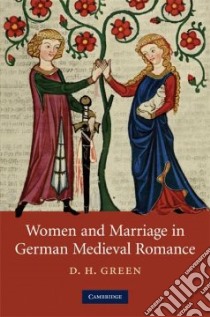 Women and Marriage in German Medieval Romance libro in lingua di Green D. H.