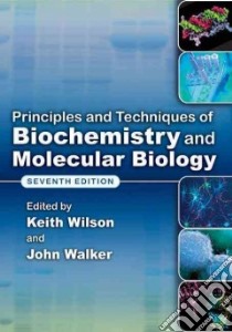Principles and Techniques of Biochemistry and Molecular Biology libro in lingua di Wilson Keith (EDT), Walker John (EDT)