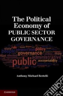The Political Economy of Public Sector Governance libro in lingua di Bertelli Anthony Michael