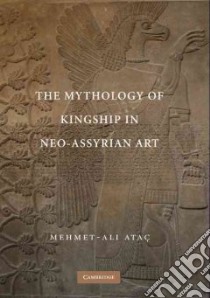 The Mythology of Kingship in Neo-Assyrian Art libro in lingua di Atac Mehmet-Ali