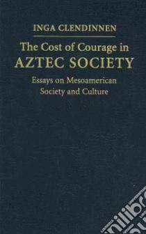 The Cost of Courage in Aztec Society libro in lingua di Clendinnen Inga