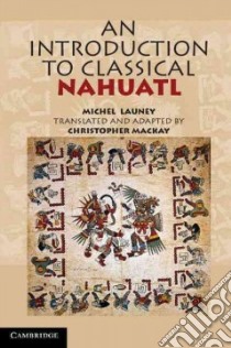 An Introduction to Classical Nahuatl libro in lingua di Launey Michel, Mackay Christopher (TRN)