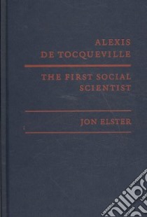 Alexis De Tocqueville, the First Social Scientist libro in lingua di Elster Jon