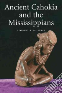 Ancient Cahokia and the Mississippians libro in lingua di Pauketat Timothy R.