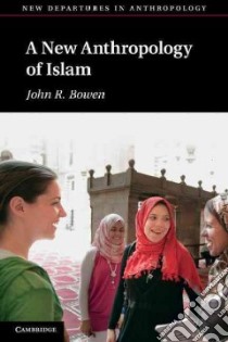 New Anthropology of Islam libro in lingua di John R Bowen