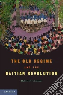 Old Regime and the Haitian Revolution libro in lingua di Malick W Ghachem