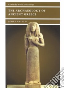 The Archaeology of Ancient Greece libro in lingua di Whitley James