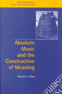 Absolute Music and the Construction of Meaning libro in lingua di Daniel K.L. Chua