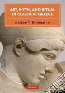 Art, Myth, and Ritual in Classical Greece libro in lingua di Barringer Judith M.