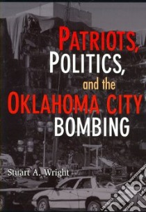 Patriots, Politics, and the Oklahoma City Bombing libro in lingua di Wright Stuart A.