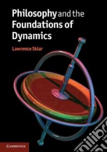 Philosophy and the Foundations of Dynamics libro in lingua di Sklar Lawrence