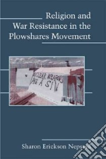 Religion and War Resistance in the Plowshares Movement libro in lingua di Nepstad Sharon Erickson