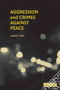 Aggression and Crimes Against Peace libro in lingua di Larry May
