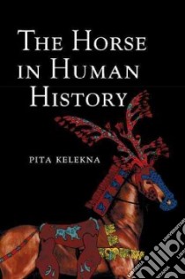 The Horse in Human History libro in lingua di Kelekna Pita