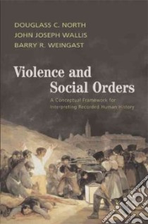 Violence and Social Orders libro in lingua di North Douglass C., Wallis John Joseph, Weingast Barry R.