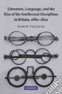 Literature, Language, and the Rise of the Intellectual Disciplines in Britain, 1680-1820 libro in lingua di Valenza robin