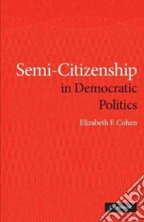 Semi-Citizenship in Democratic Politics libro in lingua di Cohen elizabeth F.