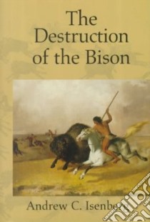 The Destruction of the Bison libro in lingua di Isenberg Andrew C.