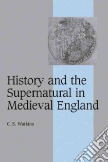 History and the Supernatural in Medieval England libro in lingua di Watkins C. S.