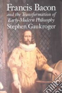 Francis Bacon and the Transformation of Early Modern Philosophy libro in lingua di Gaukroger Stephen