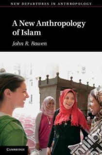 The New Anthropology of Islam libro in lingua di Bowen John R.