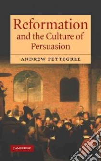 Reformation And The Culture Of Persuasion libro in lingua di Pettegree Andrew