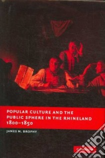 Popular Culture and the Public Sphere in the Rhineland, 1800–1850 libro in lingua di Brophy James M.