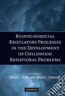 Biopsychosocial Regulatory Processes in the Development of Childhood Behavioral Problems libro in lingua di Olson Sheryl L. (EDT), Sameroff Arnold J. (EDT)