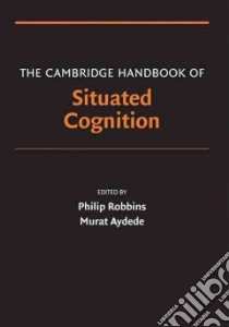 The Cambridge Handbook of Situated Cognition libro in lingua di Robbins Philip (EDT), Aydede Murat (EDT)