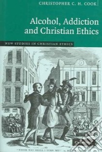 Alcohol, Addiction And Christian Ethics libro in lingua di Cook Christopher C. H.