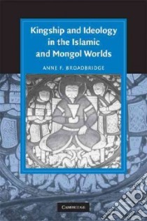 Kingship and Ideology in the Islamic and Mongol Worlds libro in lingua di Broadbridge Anne F.