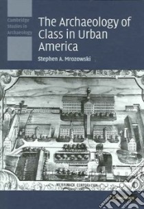 The Archaeology of Class in Urban America libro in lingua di Mrozowski Stephen A.