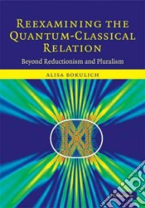 Reexamining the Quantum-Classical Relation libro in lingua di Bokulich Alisa