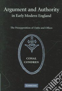 Argument And Authority in Early Modern England libro in lingua di Condren Conal