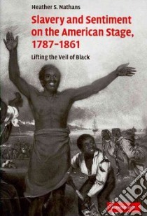 Slavery and Sentiment on the American Stage, 1787-1861 libro in lingua di Nathans Heather S.
