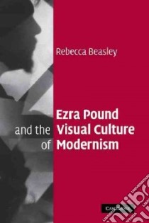 Ezra Pound and the Visual Culture of Modernism libro in lingua di Beasley Rebecca